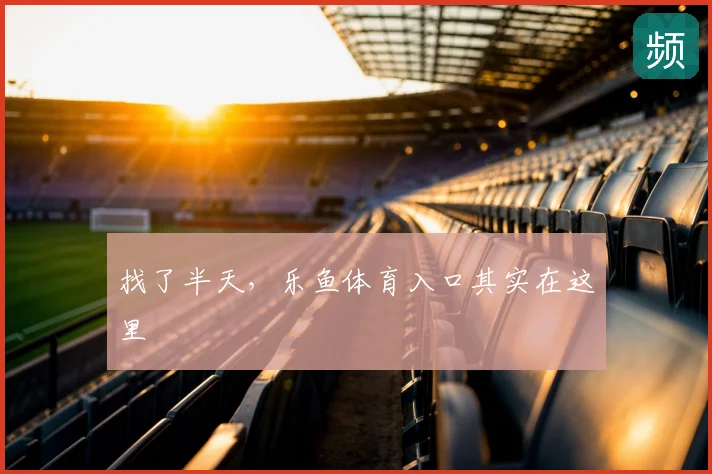 找了半天，乐鱼体育入口其实在这里