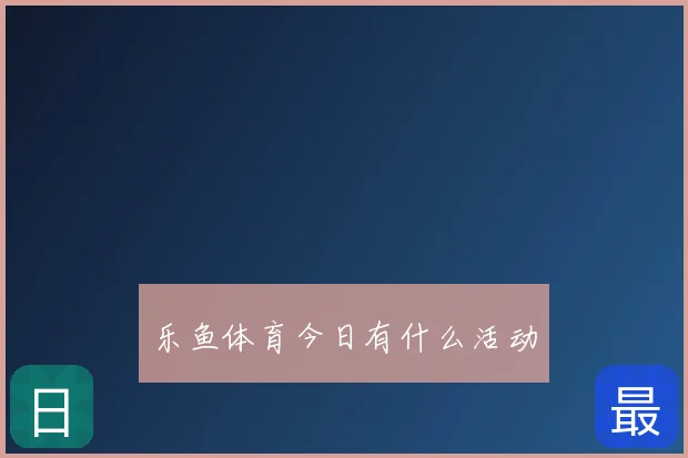 乐鱼体育今日有什么活动