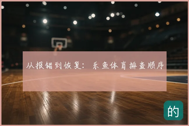从报错到恢复：乐鱼体育排查顺序