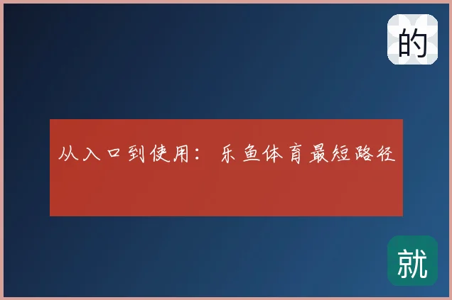 从入口到使用：乐鱼体育最短路径