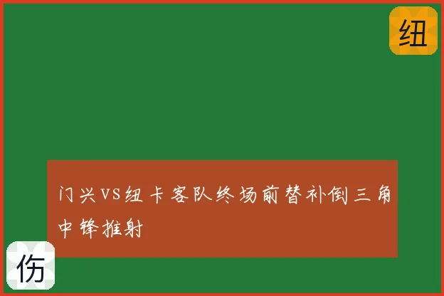 门兴vs纽卡客队终场前替补倒三角中锋推射