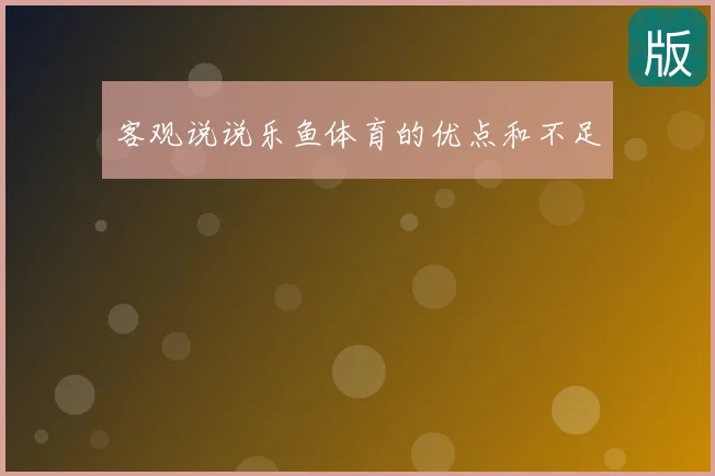 客观说说乐鱼体育的优点和不足