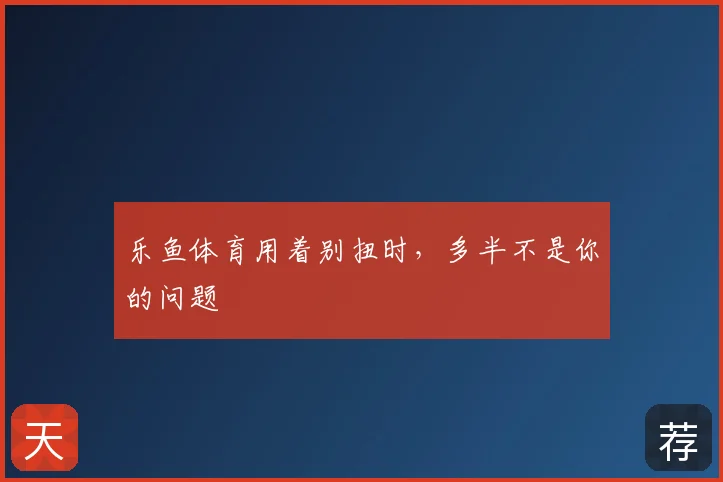 乐鱼体育用着别扭时,多半不是你的问题