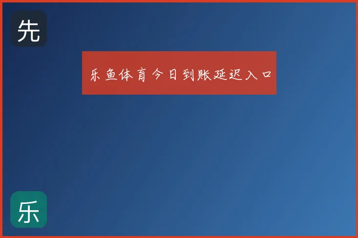 乐鱼体育今日到账延迟入口