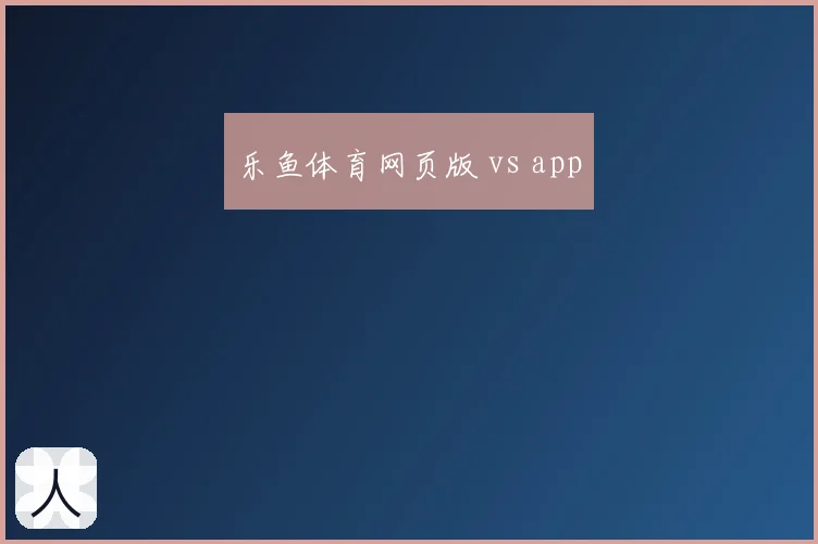 乐鱼体育网页版 vs app