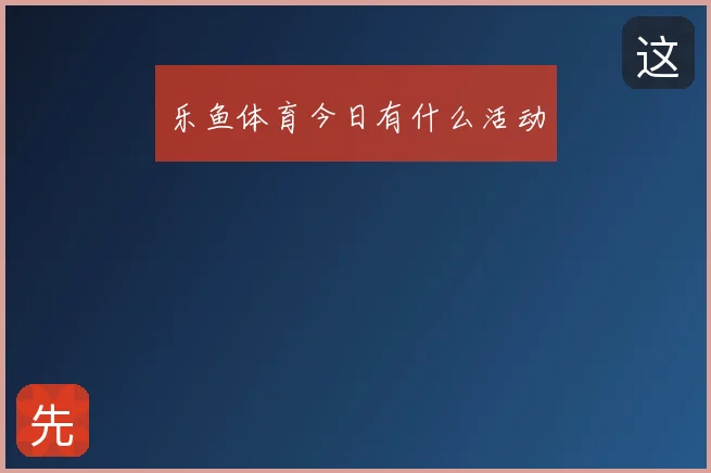乐鱼体育今日有什么活动