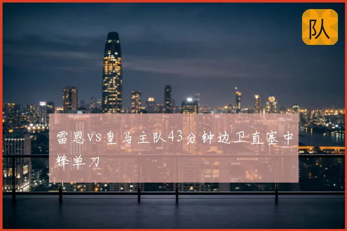 雷恩vs皇马主队43分钟边卫直塞中锋单刀
